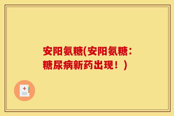 安阳氨糖(安阳氨糖:新药出现!) 安阳氨糖(安阳氨糖:新药出现!)