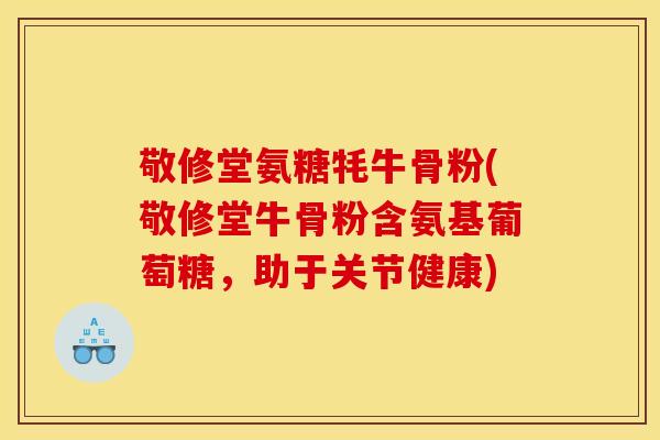敬修堂氨糖牦牛骨粉(敬修堂牛骨粉含氨基葡萄糖,助于关节健康) 敬修堂氨糖牦牛骨粉(敬修堂牛骨粉含氨基葡萄糖,助于关节健康)