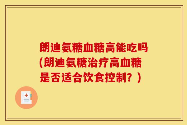 朗迪氨糖高能吃吗(朗迪氨糖高是否适合饮食控制?) 朗迪氨糖高能吃吗(朗迪氨糖高是否适合饮食控制?)