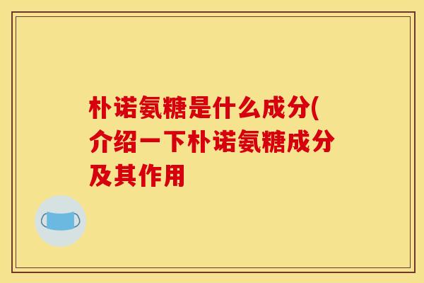 朴诺氨糖是什么成分(介绍一下朴诺氨糖成分及其作用 朴诺氨糖是什么成分(介绍一下朴诺氨糖成分及其作用