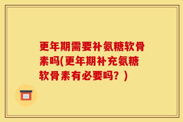 需要补氨糖软骨素吗(补充氨糖软骨素有必要吗?) 需要补氨糖软骨素吗(补充氨糖软骨素有必要吗?)