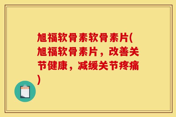 旭福软骨素软骨素片(旭福软骨素片,改善关节健康,减缓关节) 旭福软骨素软骨素片(旭福软骨素片,改善关节健康,减缓关节)