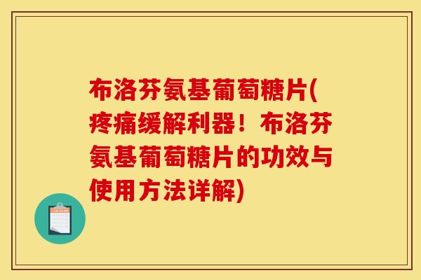 布洛芬氨基葡萄糖片(缓解利器!布洛芬氨基葡萄糖片的功效与使用方法详解) 布洛芬氨基葡萄糖片(缓解利器!布洛芬氨基葡萄糖片的功效与使用方法详解)