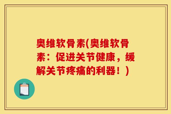 奥维软骨素(奥维软骨素:促进关节健康,缓解关节的利器!) 奥维软骨素(奥维软骨素:促进关节健康,缓解关节的利器!)