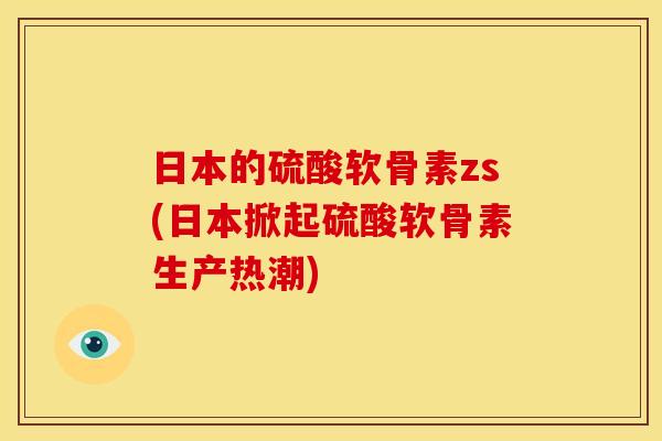 日本的硫酸软骨素zs(日本掀起硫酸软骨素生产热潮)