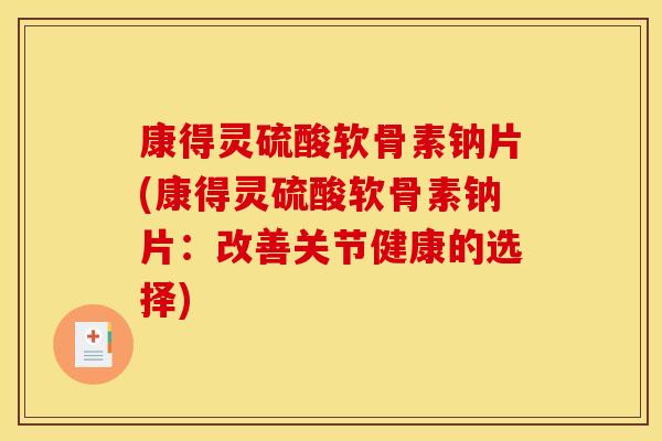 康得灵硫酸软骨素钠片(康得灵硫酸软骨素钠片:改善关节健康的选择) 康得灵硫酸软骨素钠片(康得灵硫酸软骨素钠片:改善关节健康的选择)