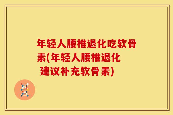 年轻人腰椎退化吃软骨素(年轻人腰椎退化 建议补充软骨素) 年轻人腰椎退化吃软骨素(年轻人腰椎退化 建议补充软骨素)