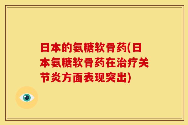 日本的氨糖软骨药(日本氨糖软骨药在方面表现突出) 日本的氨糖软骨药(日本氨糖软骨药在方面表现突出)
