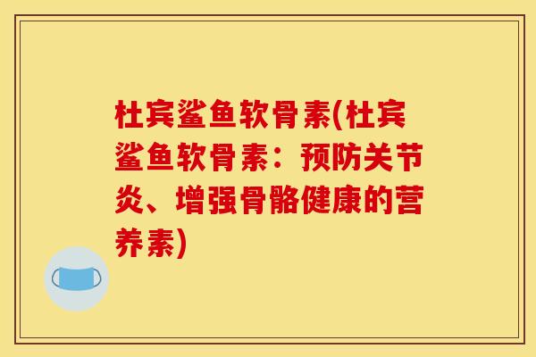 杜宾鲨鱼软骨素(杜宾鲨鱼软骨素：、增强骨骼健康的营养素)