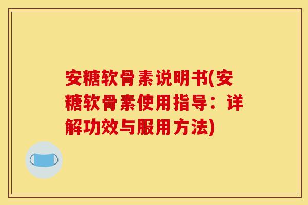 安糖软骨素说明书(安糖软骨素使用指导:详解功效与服用方法) 安糖软骨素说明书(安糖软骨素使用指导:详解功效与服用方法)
