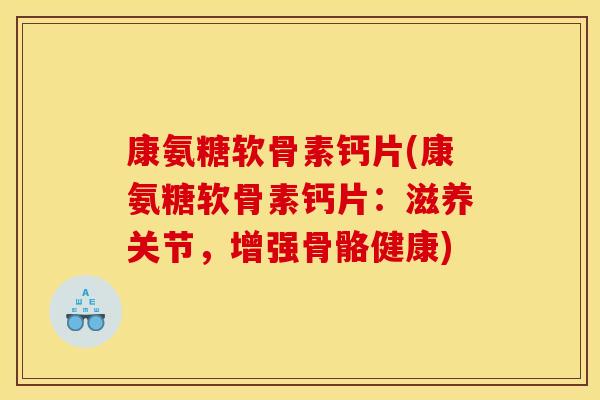 康氨糖软骨素钙片(康氨糖软骨素钙片:滋养关节,增强骨骼健康) 康氨糖软骨素钙片(康氨糖软骨素钙片:滋养关节,增强骨骼健康)