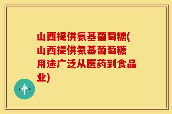 山西提供氨基葡萄糖(山西提供氨基葡萄糖 用途广泛从医药到食品业) 山西提供氨基葡萄糖(山西提供氨基葡萄糖 用途广泛从医药到食品业)