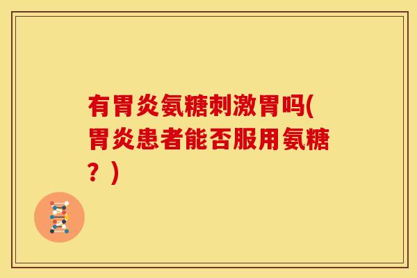 有氨糖刺激胃吗(患者能否服用氨糖？)