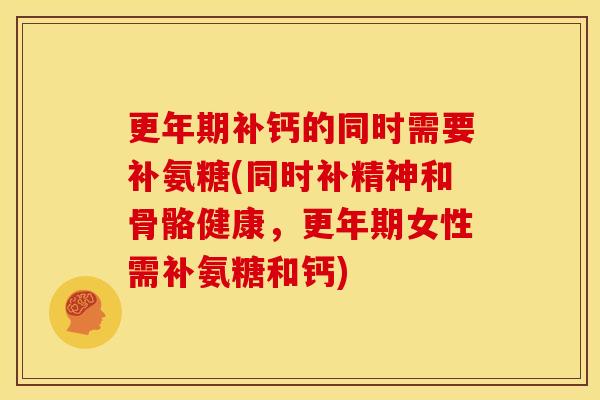 补钙的同时需要补氨糖(同时补精神和骨骼健康,女性需补氨糖和钙) 补钙的同时需要补氨糖(同时补精神和骨骼健康,女性需补氨糖和钙)