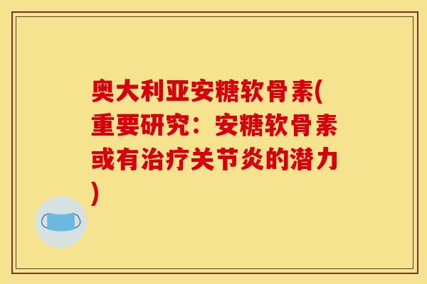 奥大利亚安糖软骨素(重要研究:安糖软骨素或有的潜力) 奥大利亚安糖软骨素(重要研究:安糖软骨素或有的潜力)