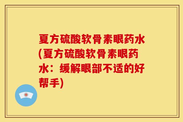 夏方硫酸软骨素眼药水(夏方硫酸软骨素眼药水：缓解眼部不适的好帮手)