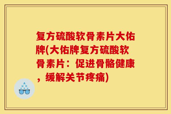 复方硫酸软骨素片大佑牌(大佑牌复方硫酸软骨素片:促进骨骼健康,缓解关节) 复方硫酸软骨素片大佑牌(大佑牌复方硫酸软骨素片:促进骨骼健康,缓解关节)