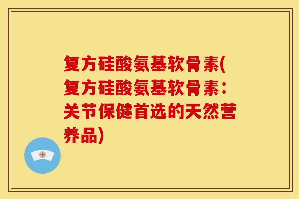 复方硅酸氨基软骨素(复方硅酸氨基软骨素:关节保健首选的天然营养品) 复方硅酸氨基软骨素(复方硅酸氨基软骨素:关节保健首选的天然营养品)