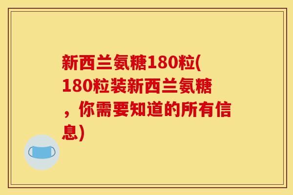 新西兰氨糖180粒(180粒装新西兰氨糖,你需要知道的所有信息) 新西兰氨糖180粒(180粒装新西兰氨糖,你需要知道的所有信息)
