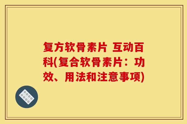 复方软骨素片 互动百科(复合软骨素片：功效、用法和注意事项)