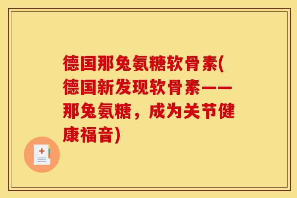 德国那兔氨糖软骨素(德国新发现软骨素——那兔氨糖，成为关节健康福音)