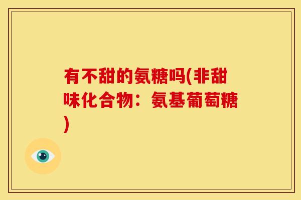 有不甜的氨糖吗(非甜味化合物：氨基葡萄糖)