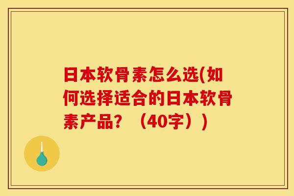 日本软骨素怎么选(如何选择适合的日本软骨素产品?(40字)) 日本软骨素怎么选(如何选择适合的日本软骨素产品?(40字))