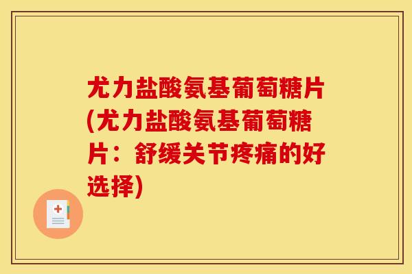 尤力盐酸氨基葡萄糖片(尤力盐酸氨基葡萄糖片：舒缓关节的好选择)