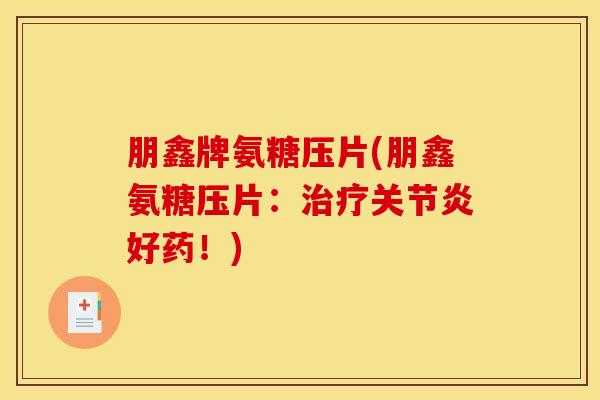 朋鑫牌氨糖压片(朋鑫氨糖压片:好药!) 朋鑫牌氨糖压片(朋鑫氨糖压片:好药!)