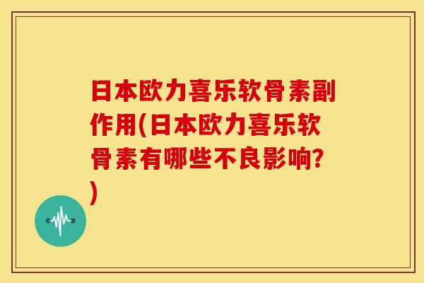 日本欧力喜乐软骨素副作用(日本欧力喜乐软骨素有哪些不良影响？)