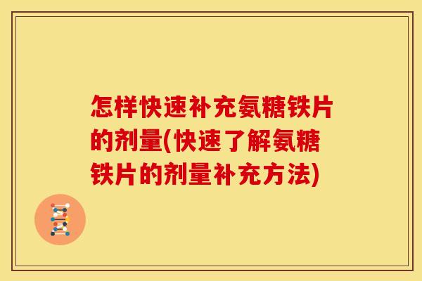 怎样快速补充氨糖铁片的剂量(快速了解氨糖铁片的剂量补充方法)