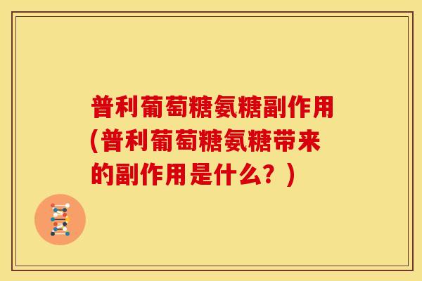 普利葡萄糖氨糖副作用(普利葡萄糖氨糖带来的副作用是什么?) 普利葡萄糖氨糖副作用(普利葡萄糖氨糖带来的副作用是什么?)