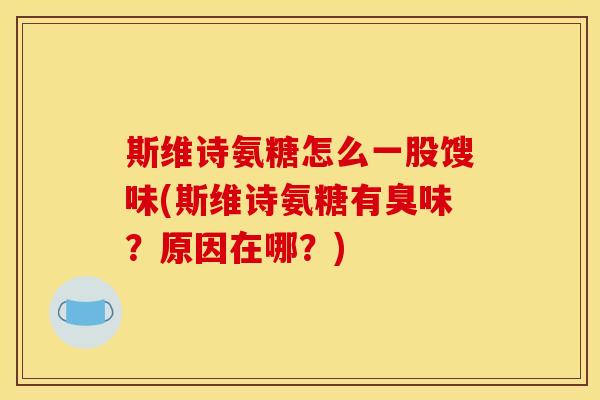 斯维诗氨糖怎么一股馊味(斯维诗氨糖有臭味?原因在哪?) 斯维诗氨糖怎么一股馊味(斯维诗氨糖有臭味?原因在哪?)