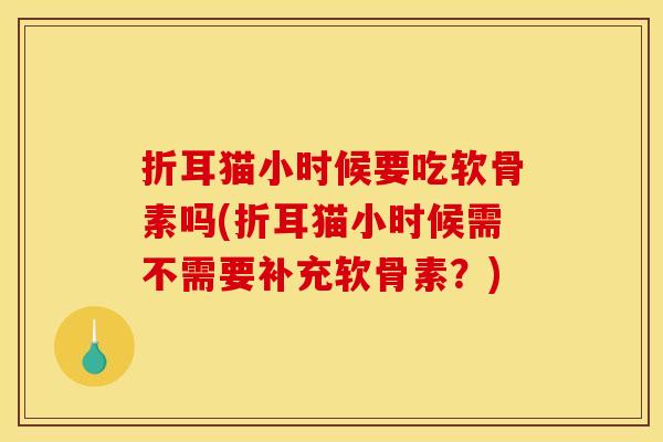 折耳猫小时候要吃软骨素吗(折耳猫小时候需不需要补充软骨素?) 折耳猫小时候要吃软骨素吗(折耳猫小时候需不需要补充软骨素?)