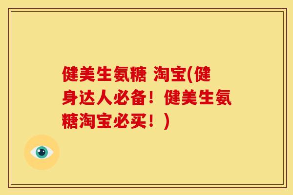 健美生氨糖 淘宝(健身达人必备!健美生氨糖淘宝必买!) 健美生氨糖 淘宝(健身达人必备!健美生氨糖淘宝必买!)
