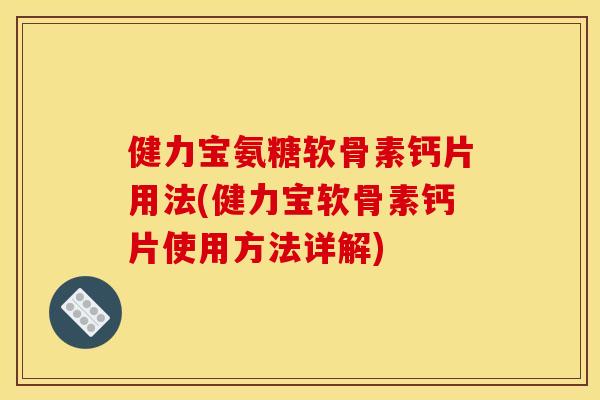 健力宝氨糖软骨素钙片用法(健力宝软骨素钙片使用方法详解)