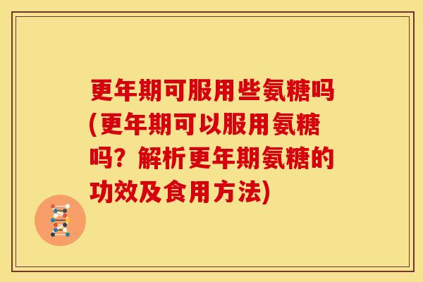 可服用些氨糖吗(可以服用氨糖吗?解析氨糖的功效及食用方法) 可服用些氨糖吗(可以服用氨糖吗?解析氨糖的功效及食用方法)