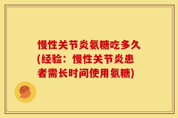 慢性氨糖吃多久(经验:慢性患者需长时间使用氨糖) 慢性氨糖吃多久(经验:慢性患者需长时间使用氨糖)