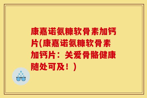 康嘉诺氨糠软骨素加钙片(康嘉诺氨糠软骨素加钙片:关爱骨骼健康随处可及!) 康嘉诺氨糠软骨素加钙片(康嘉诺氨糠软骨素加钙片:关爱骨骼健康随处可及!)