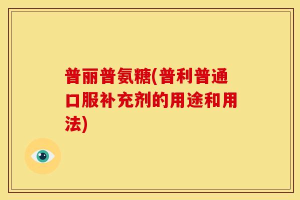 普丽普氨糖(普利普通口服补充剂的用途和用法)