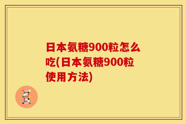 日本氨糖900粒怎么吃(日本氨糖900粒使用方法)