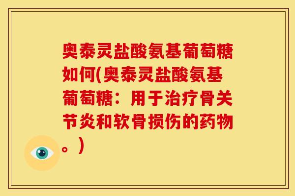 奥泰灵盐酸氨基葡萄糖如何(奥泰灵盐酸氨基葡萄糖：用于骨和软骨损伤的。)