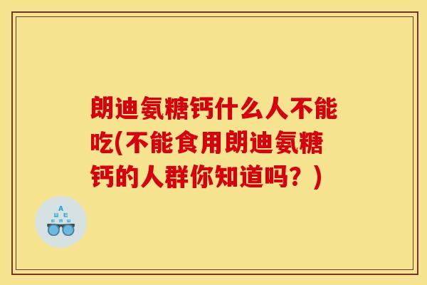 朗迪氨糖钙什么人不能吃(不能食用朗迪氨糖钙的人群你知道吗?) 朗迪氨糖钙什么人不能吃(不能食用朗迪氨糖钙的人群你知道吗?)