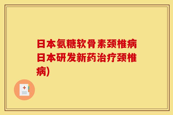 日本氨糖软骨素颈椎日本研发新药颈椎)