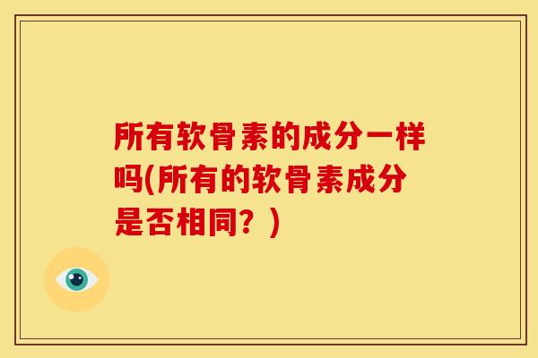 所有软骨素的成分一样吗(所有的软骨素成分是否相同？)