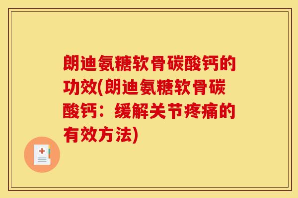 朗迪氨糖软骨碳酸钙的功效(朗迪氨糖软骨碳酸钙：缓解关节的有效方法)