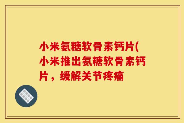 小米氨糖软骨素钙片(小米推出氨糖软骨素钙片，缓解关节