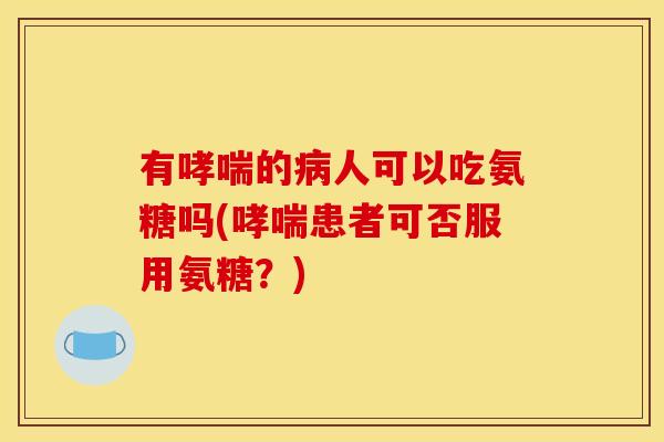 有的人可以吃氨糖吗(患者可否服用氨糖?) 有的人可以吃氨糖吗(患者可否服用氨糖?)