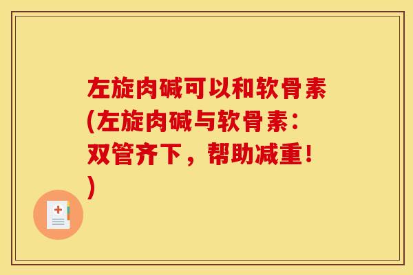左旋肉碱可以和软骨素(左旋肉碱与软骨素：双管齐下，帮助减重！)