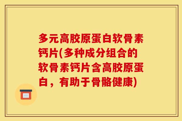 多元高胶原蛋白软骨素钙片(多种成分组合的软骨素钙片含高胶原蛋白,有助于骨骼健康) 多元高胶原蛋白软骨素钙片(多种成分组合的软骨素钙片含高胶原蛋白,有助于骨骼健康)